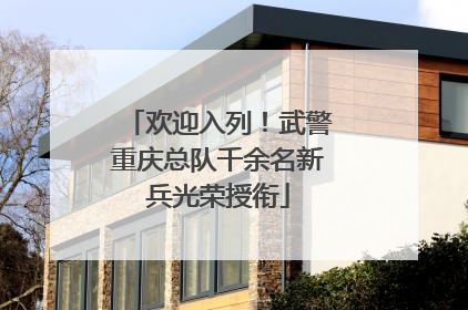 欢迎入列！武警重庆总队千余名新兵光荣授衔