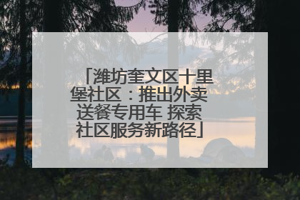 潍坊奎文区十里堡社区：推出外卖送餐专用车 探索社区服务新路径
