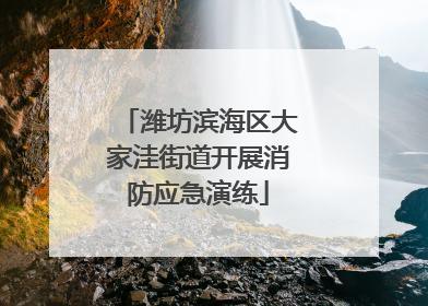 潍坊滨海区大家洼街道开展消防应急演练