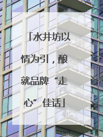 水井坊以情为引，酿就品牌“走心”佳话