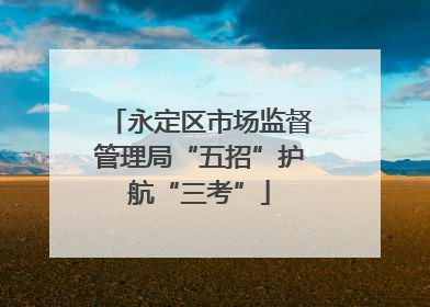 永定区市场监督管理局“五招”护航“三考”
