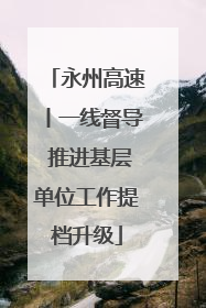 永州高速丨一线督导 推进基层单位工作提档升级