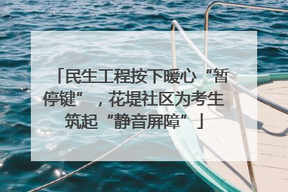 民生工程按下暖心“暂停键”，花堤社区为考生筑起“静音屏障”