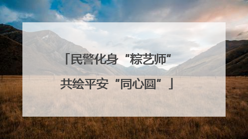 民警化身“粽艺师” 共绘平安“同心圆”