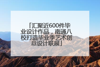 汇聚近600件毕业设计作品，南通八校打造毕业季艺术创意设计联展
