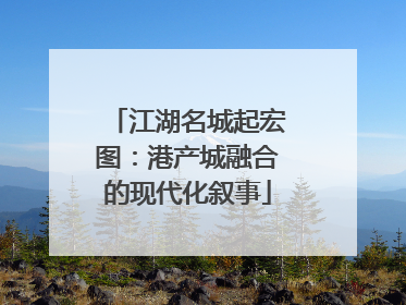 江湖名城起宏图：港产城融合的现代化叙事