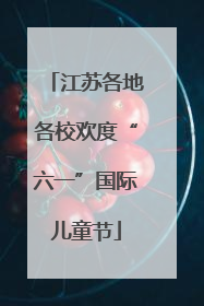 江苏各地各校欢度“六一”国际儿童节