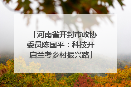 河南省开封市政协委员陈国平：科技开启兰考乡村振兴路
