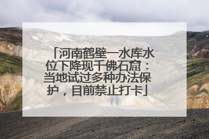河南鹤壁一水库水位下降现千佛石窟：当地试过多种办法保护，目前禁止打卡