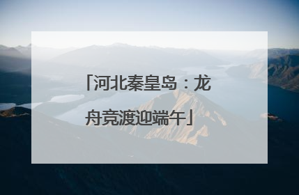 河北秦皇岛：龙舟竞渡迎端午