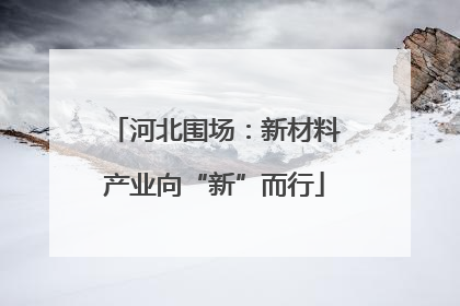 河北围场：新材料产业向“新”而行