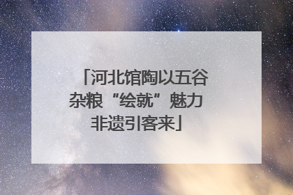 河北馆陶以五谷杂粮“绘就”魅力非遗引客来