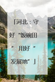 河北：守好“饭碗田” 用好“发展地”