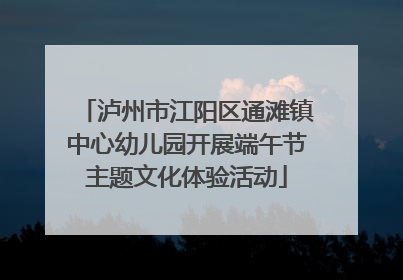 泸州市江阳区通滩镇中心幼儿园开展端午节主题文化体验活动