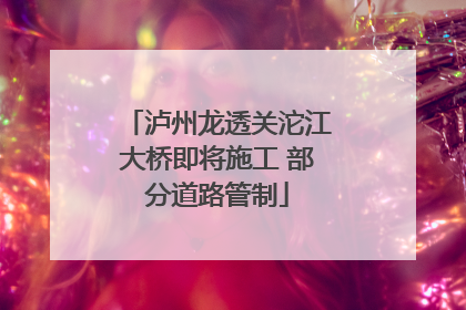 泸州龙透关沱江大桥即将施工 部分道路管制