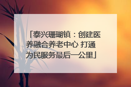 泰兴珊瑚镇：创建医养融合养老中心 打通为民服务最后一公里