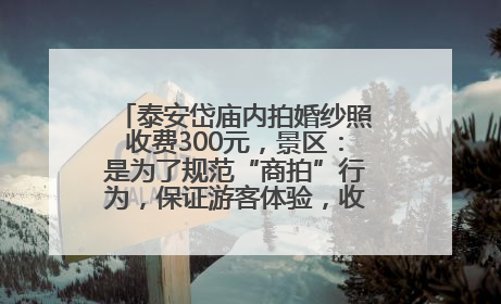 泰安岱庙内拍婚纱照收费300元，景区：是为了规范“商拍”行为，保证游客体验，收取费用全部上交国库