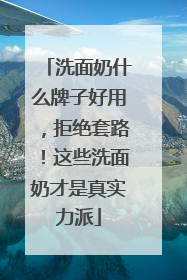 洗面奶什么牌子好用，拒绝套路！这些洗面奶才是真实力派