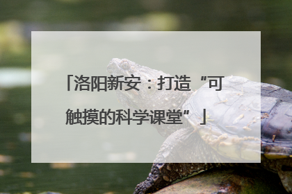 洛阳新安：打造“可触摸的科学课堂”