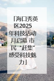 海口秀英区2025年科技活动月启幕 市民“赶集”感受科技魅力
