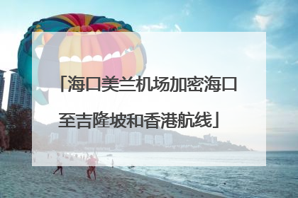 海口美兰机场加密海口至吉隆坡和香港航线
