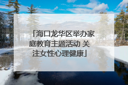 海口龙华区举办家庭教育主题活动 关注女性心理健康