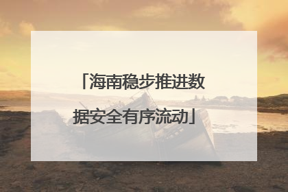 海南稳步推进数据安全有序流动