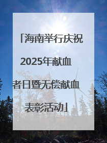 海南举行庆祝2025年献血者日暨无偿献血表彰活动