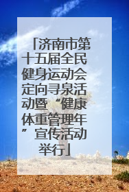 济南市第十五届全民健身运动会定向寻泉活动暨“健康体重管理年”宣传活动举行