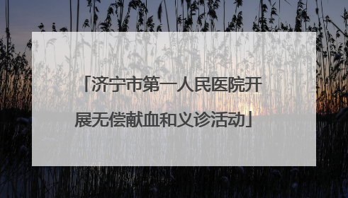 济宁市第一人民医院开展无偿献血和义诊活动