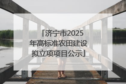 济宁市2025年高标准农田建设拟立项项目公示