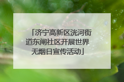 济宁高新区洸河街道东闸社区开展世界无烟日宣传活动