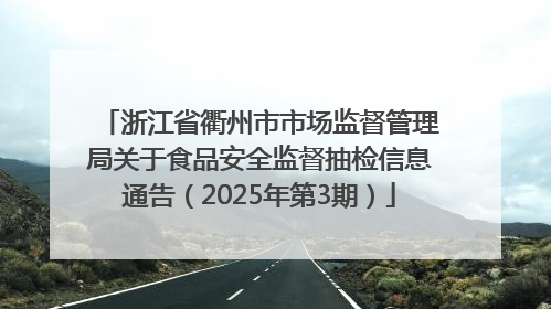 浙江省衢州市市场监督管理局关于食品安全监督抽检信息通告（2025年第3期）