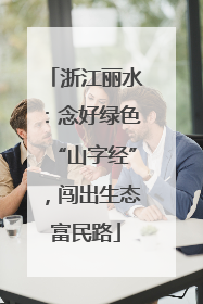 浙江丽水：念好绿色“山字经”，闯出生态富民路