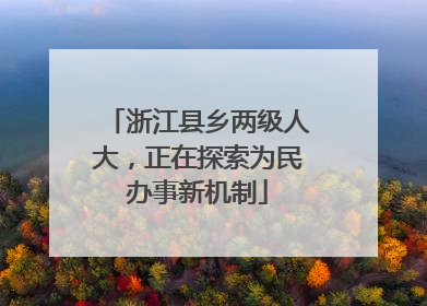 浙江县乡两级人大，正在探索为民办事新机制
