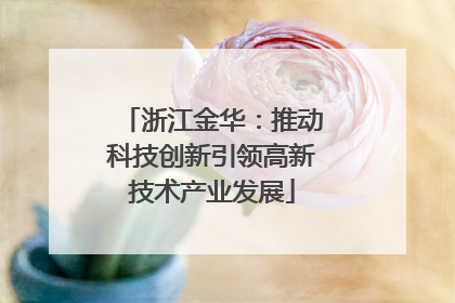 浙江金华：推动科技创新引领高新技术产业发展
