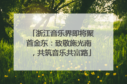 浙江音乐界即将聚首金东：致敬施光南，共筑音乐共富路