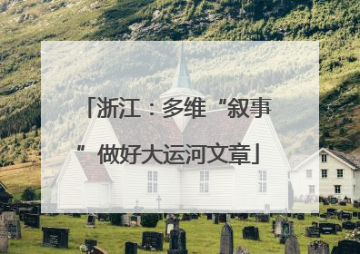 浙江：多维“叙事”做好大运河文章