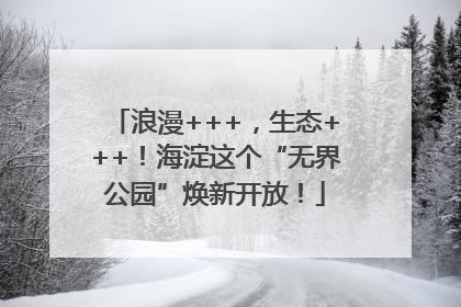 浪漫+++，生态+++！海淀这个“无界公园”焕新开放！