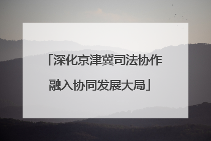 深化京津冀司法协作 融入协同发展大局
