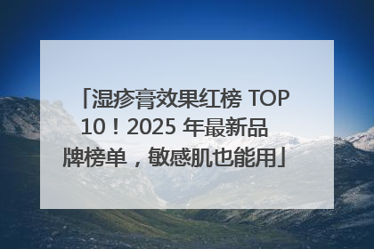 湿疹膏效果红榜 TOP10！2025 年最新品牌榜单，敏感肌也能用
