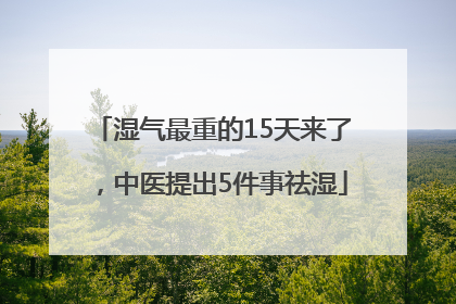 湿气最重的15天来了，中医提出5件事祛湿