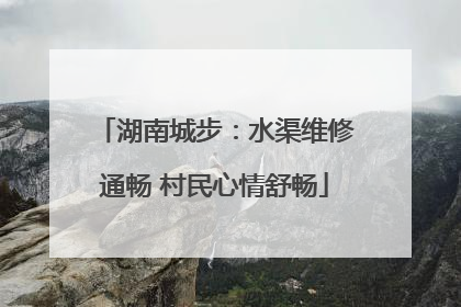 湖南城步：水渠维修通畅 村民心情舒畅