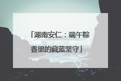 湖南安仁：端午粽香里的藏蓝坚守