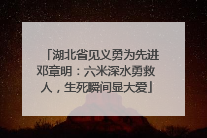 湖北省见义勇为先进邓章明：六米深水勇救人，生死瞬间显大爱