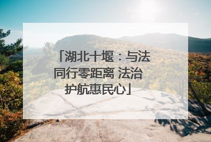 湖北十堰：与法同行零距离 法治护航惠民心