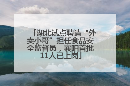 湖北试点聘请“外卖小哥”担任食品安全监督员，襄阳首批11人已上岗