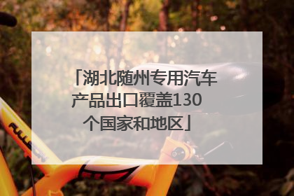 湖北随州专用汽车产品出口覆盖130个国家和地区