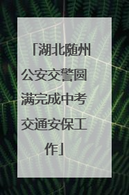 湖北随州公安交警圆满完成中考交通安保工作