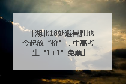 湖北18处避暑胜地今起放“价”，中高考生“1+1”免票